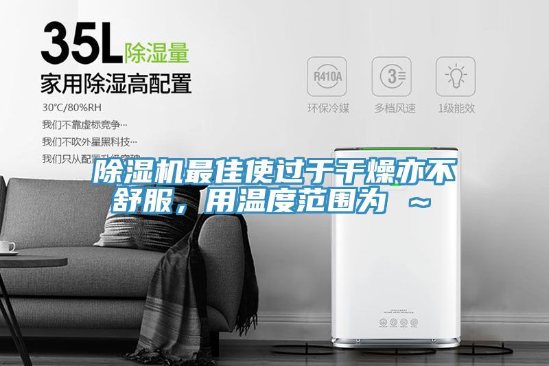 除濕機最佳使過于干燥亦不舒服，用溫度范圍為℃～℃