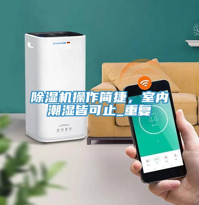 除濕機(jī)操作簡(jiǎn)捷，室內(nèi)潮濕皆可止_重復(fù)