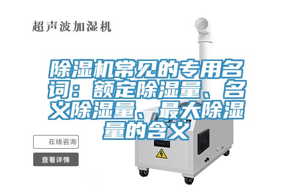 除濕機(jī)常見的專用名詞：額定除濕量、名義除濕量、最大除濕量的含義