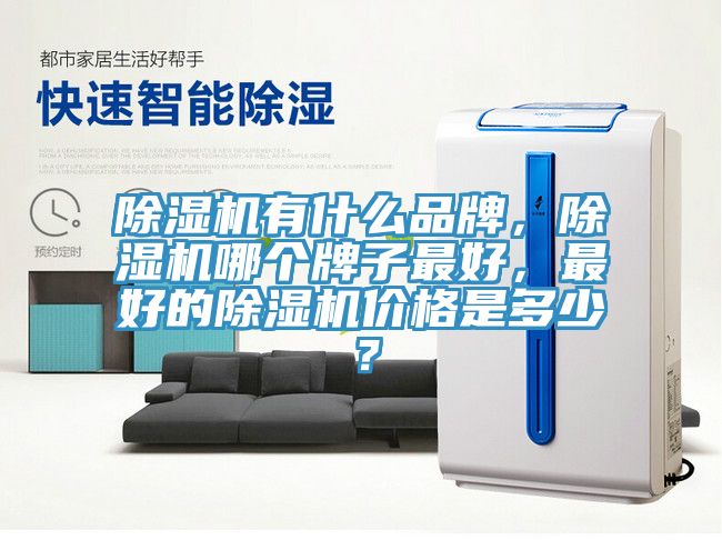 除濕機(jī)有什么品牌，除濕機(jī)哪個(gè)牌子最好，最好的除濕機(jī)價(jià)格是多少？